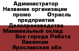 Администратор › Название организации ­ Best-промоgroup › Отрасль предприятия ­ Делопроизводство › Минимальный оклад ­ 29 000 - Все города Работа » Вакансии   . Ярославская обл.,Фоминское с.